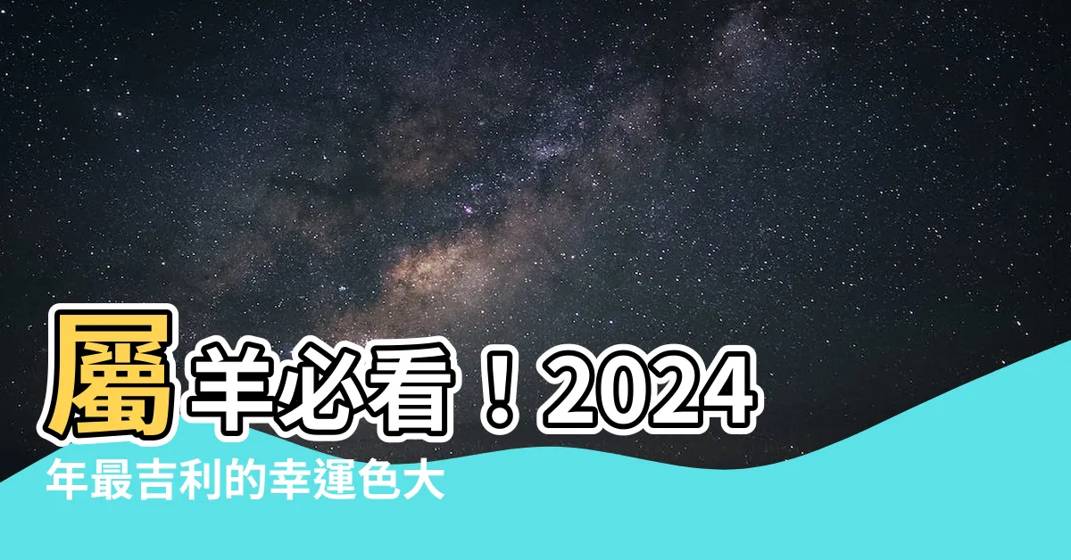 【屬羊的幸運色】屬羊必看！2024年最吉利的幸運色大揭秘！
