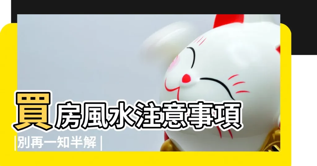 買房風水注意事項 |別再一知半解 |你看懂了嗎 |【房屋風水禁忌】