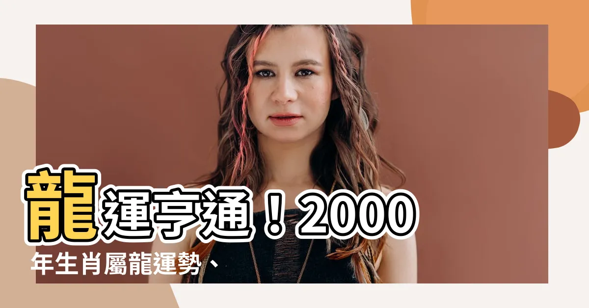 【2000 年生肖】龍運亨通！2000 年生肖屬龍運勢、職業和姻緣全解析