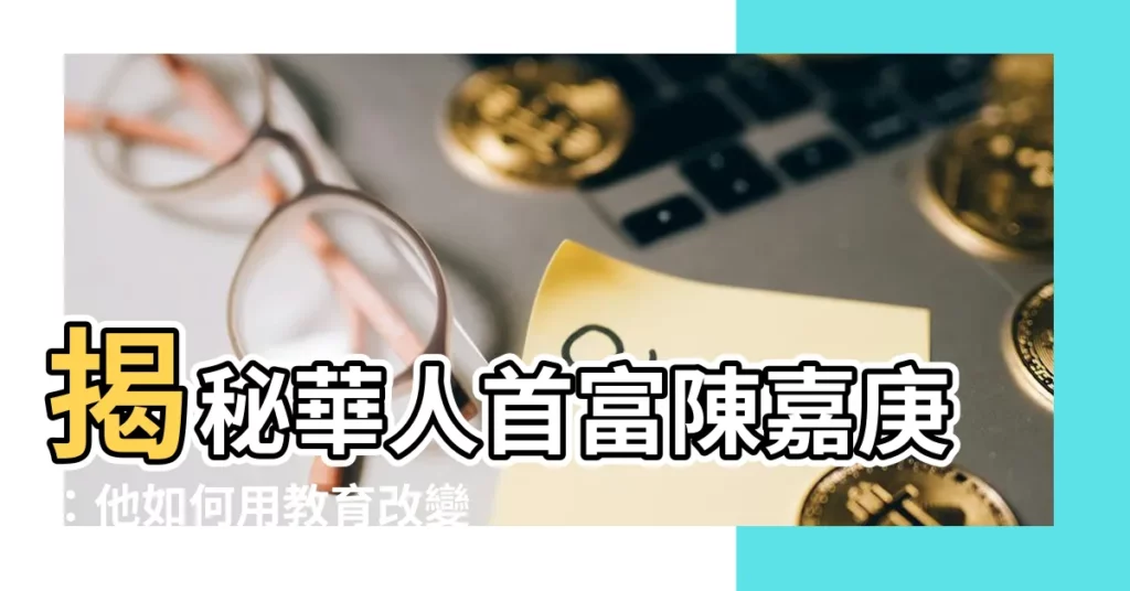 【陳嘉庚】揭秘華人首富陳嘉庚：他如何用教育改變國家命運？
