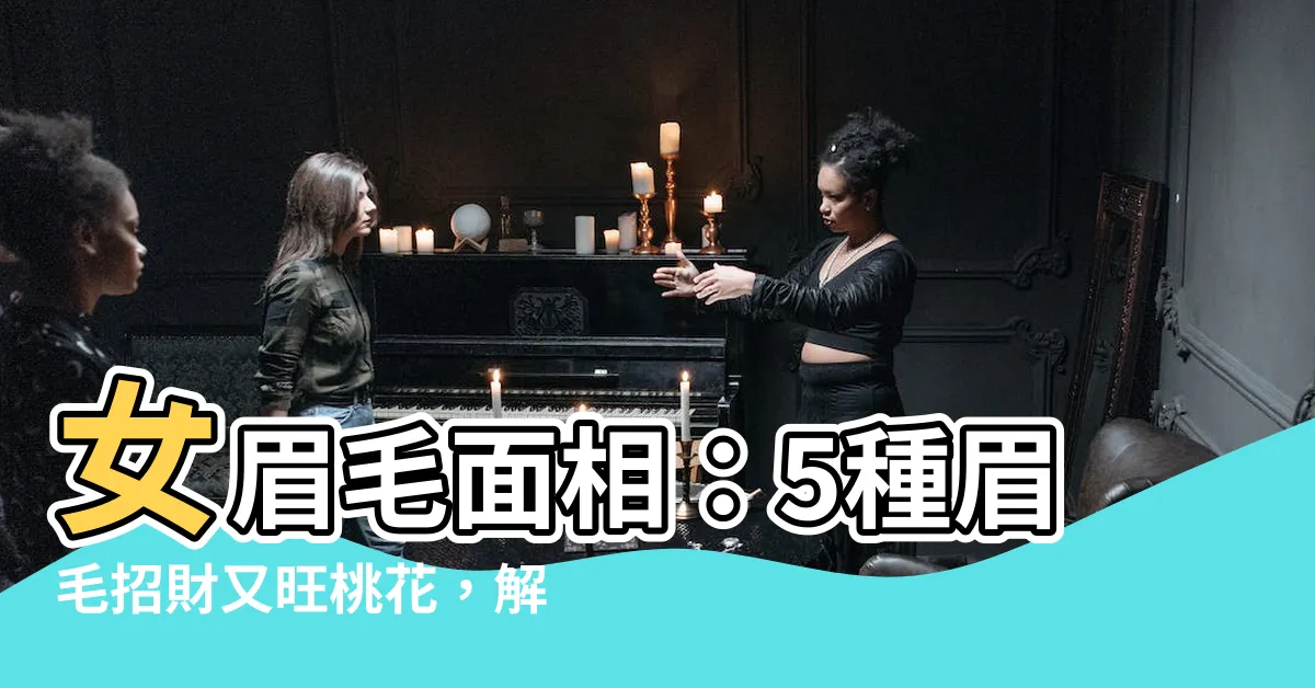 【女眉毛面相】女眉毛面相：5種眉毛招財又旺桃花，解析眉毛看性格運勢！