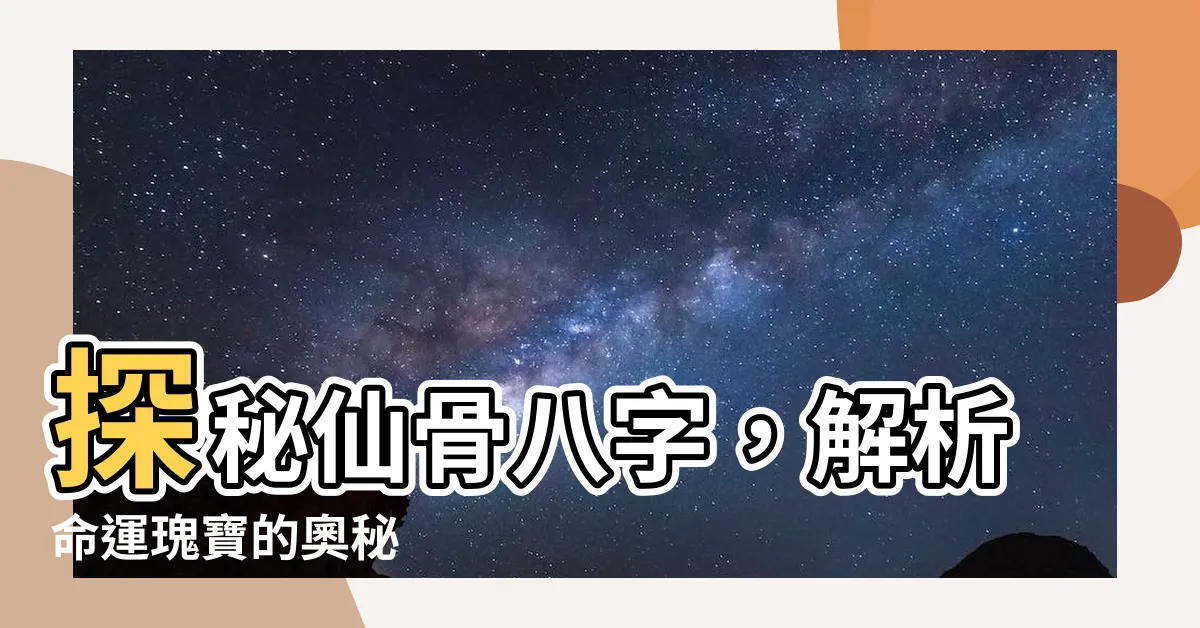 【仙骨八字】探秘仙骨八字，解析命運瑰寶的奧秘