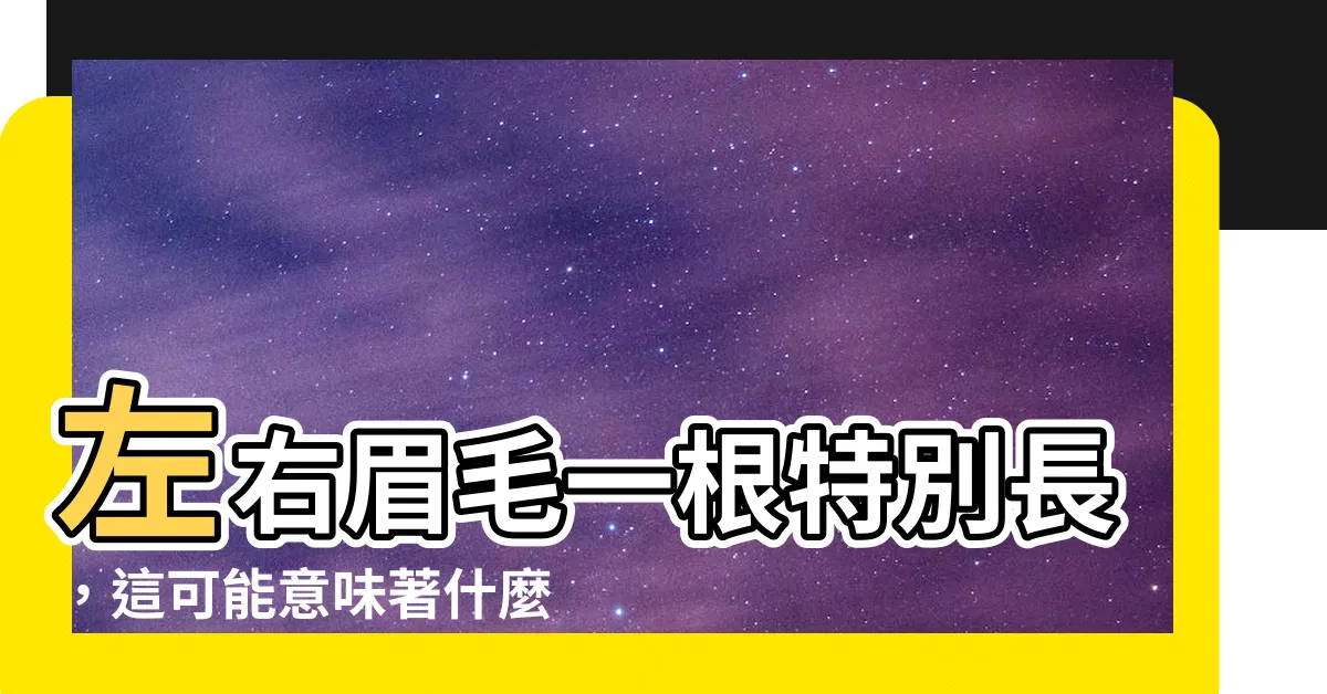 【左右眉毛一根特別長】左右眉毛一根特別長，這可能意味著什麼？揭曉你的命運軌跡！