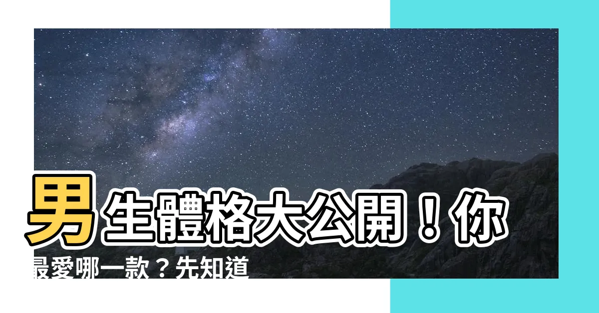 【男生體格】男生體格大公開！你最愛哪一款？先知道女生的真心話