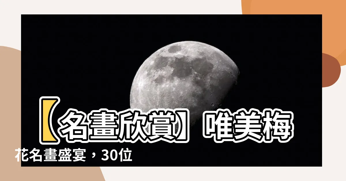 【梅花名畫】【名畫欣賞】唯美梅花名畫盛宴，30位大師作品與詩詞共鳴