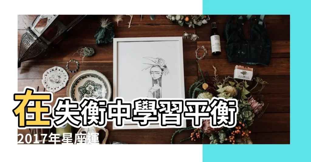 在失衡中學習平衡 |2017年星座運勢 |天秤座2017年運勢分析 |【天秤運勢2017年運勢】