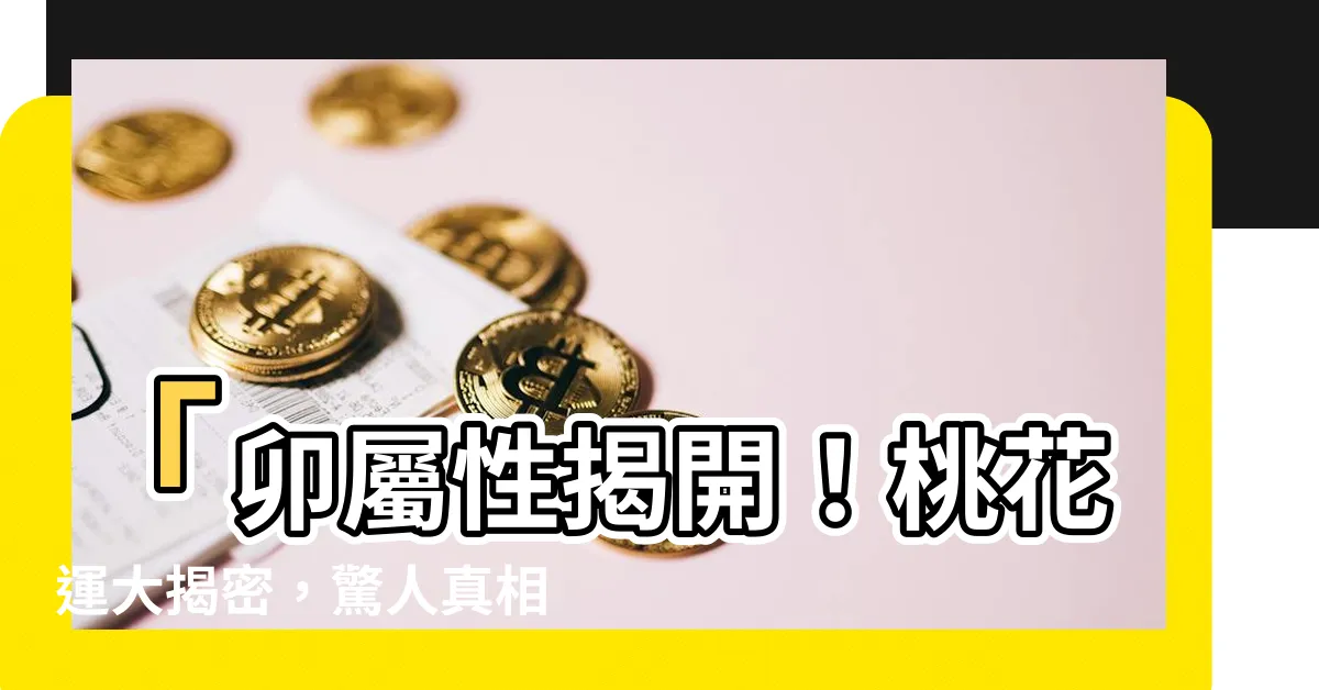 【卯屬性】「卯屬性揭開！桃花運大揭密，驚人真相讓你震驚不已！」