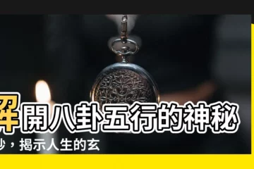 【八卦 五行】解開八卦五行的神秘面紗，揭示人生的玄妙軌跡
