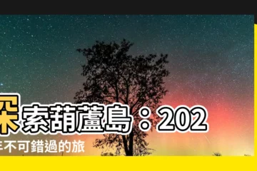 【葫蘆島】探索葫蘆島：2024 年不可錯過的旅遊勝地指南