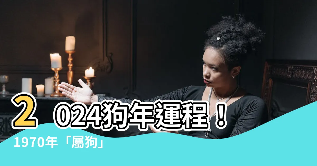 【2024狗年運程1970】2024狗年運程！1970年「屬狗」全年運勢搶先看