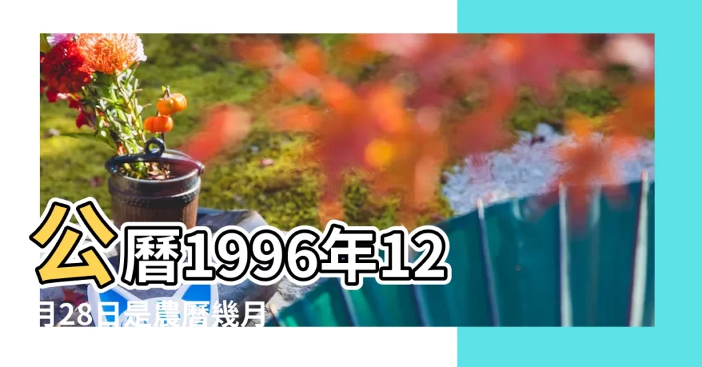 公曆1996年12月28日是農曆幾月幾號 |公曆1996年12月28日是農曆幾月幾日 |1996年12月28日出生的人命好嗎 |【1996年12月28屬什麼生肖】