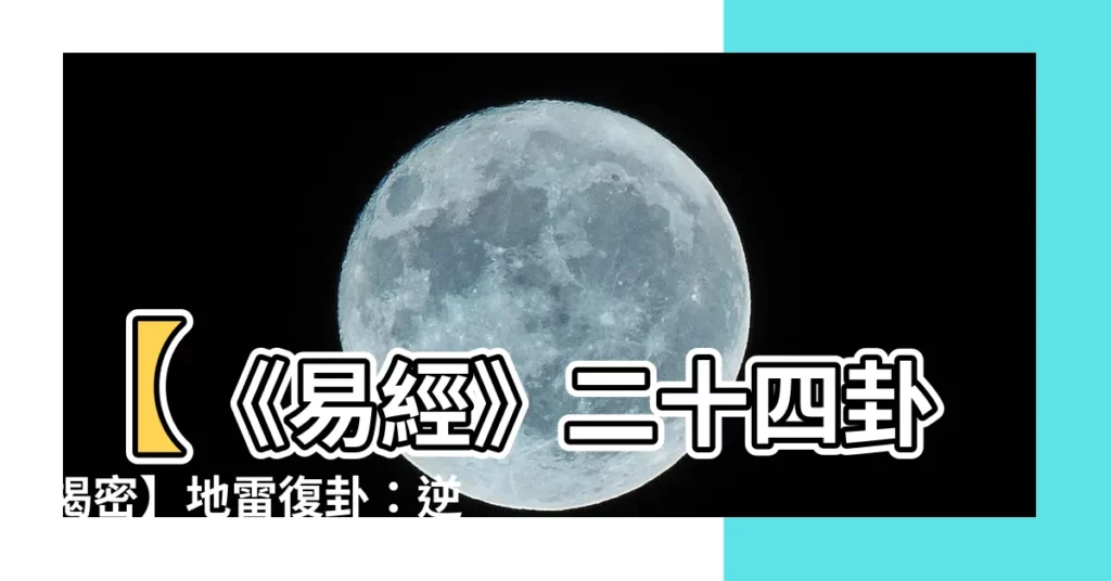 【二十四卦】【《易經》二十四卦揭密】地雷復卦：逆境重生，否極泰來