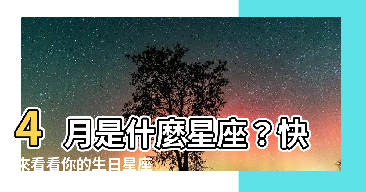 【4月是什麼星座】4月是什麼星座？快來看看你的生日星座到底是哪個！