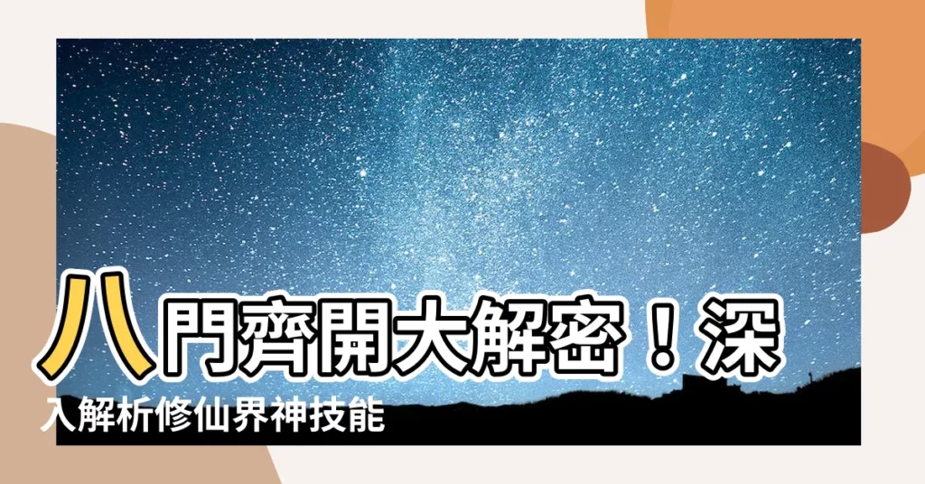 【開八門意思】八門齊開大解密！深入解析修仙界神技能