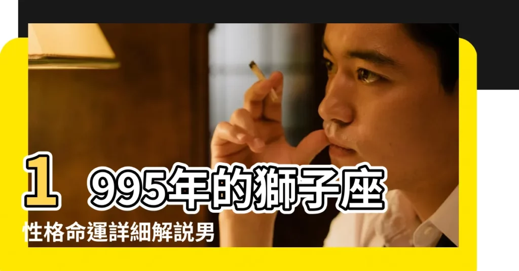 1995年的獅子座性格命運詳細解説男女全集 |1995年8月出生的屬豬獅子座愛情運勢解析 |1995年獅子座的運勢如何 |【95年獅子座運勢】