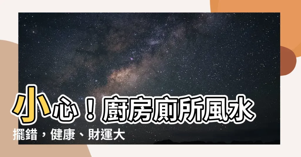 【廚房廁所風水】小心！廚房廁所風水擺錯，健康、財運大受影響