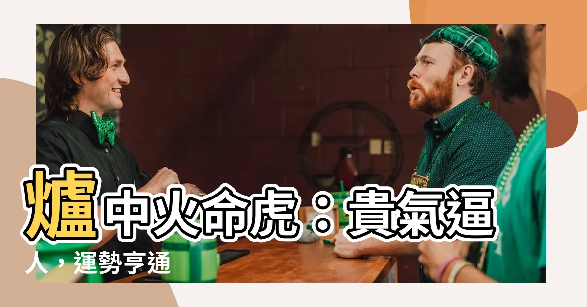 【爐中火命虎】爐中火命虎：貴氣逼人，運勢亨通