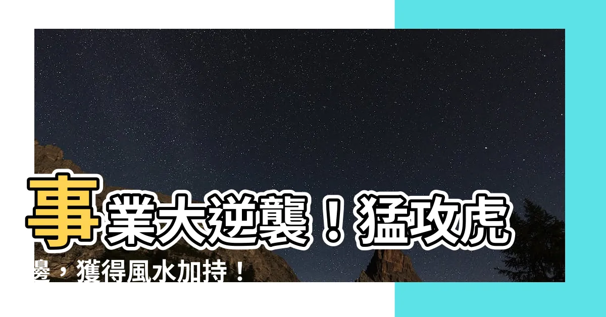 【虎邊】事業大逆襲！猛攻虎邊，獲得風水加持！