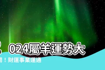 【2024屬羊運勢】2024屬羊運勢大公開！財運事業運通通報你知