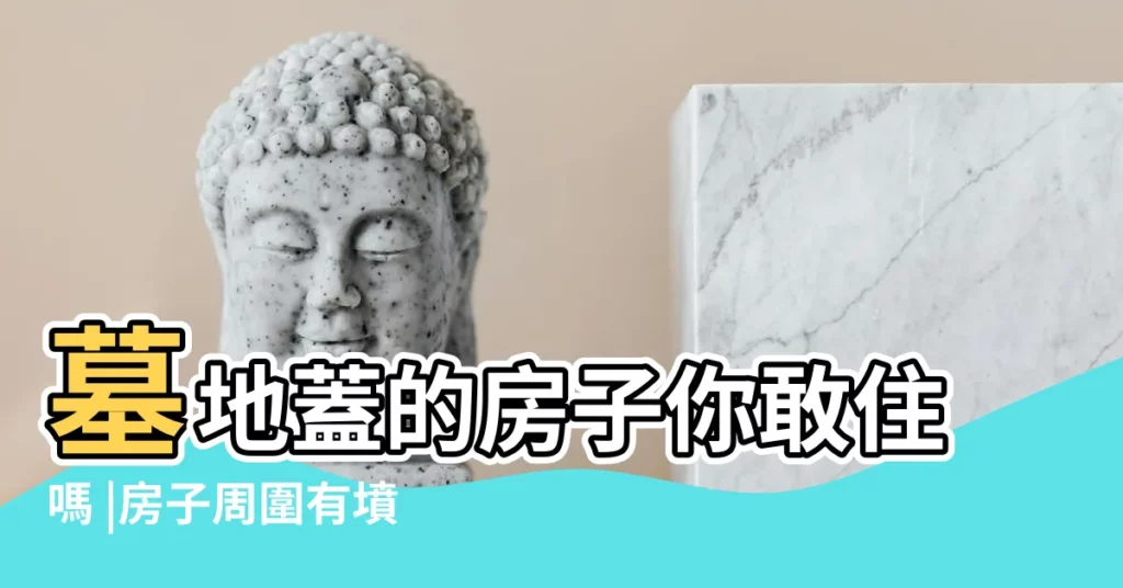 墓地蓋的房子你敢住嗎 |房子周圍有墳墓可以帶來財運嗎 |如何化解不利的風水 |【城市房子建在古墳墓好嗎】