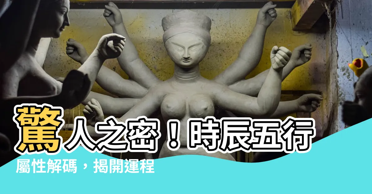 【時辰 五行屬性】驚人之密！時辰五行屬性解碼，揭開運程關鍵的神秘面紗！