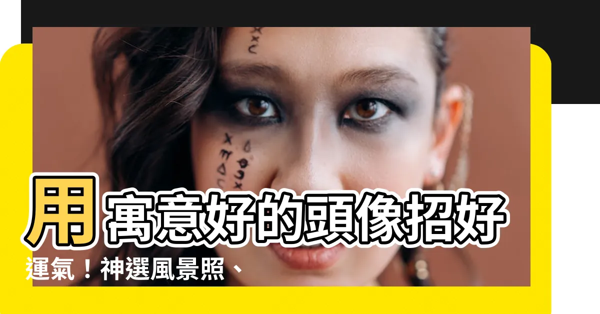 【寓意好的頭像】用寓意好的頭像招好運氣！神選風景照、精選圖集打造你的幸運氛圍
