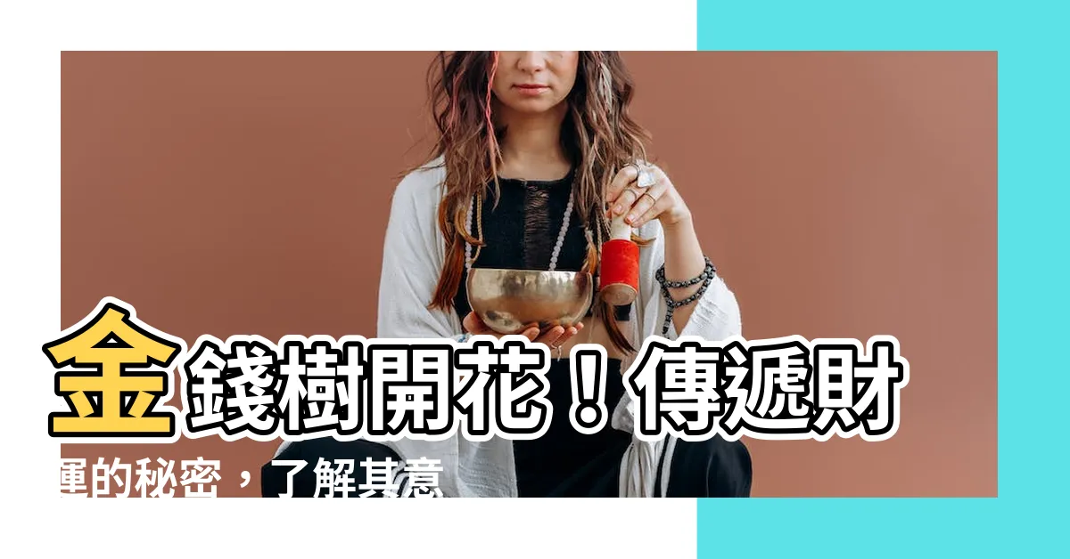 【金錢樹開花意義】金錢樹開花!傳遞財運的秘密,瞭解其意義!