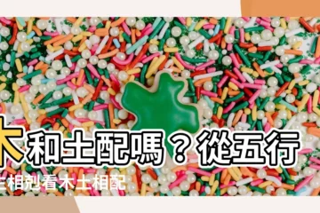 【木和土配嗎】木和土配嗎？從五行相生相剋看木土相配宜忌