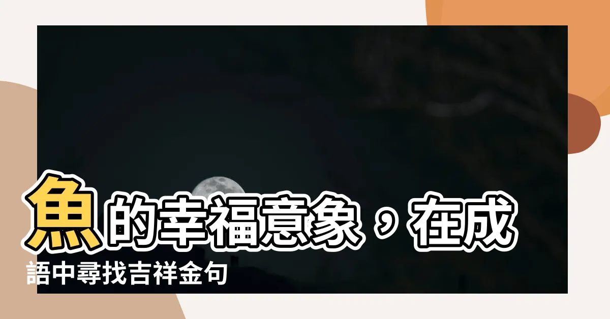 【魚 諧音】魚的幸福意象，在成語中尋找吉祥金句