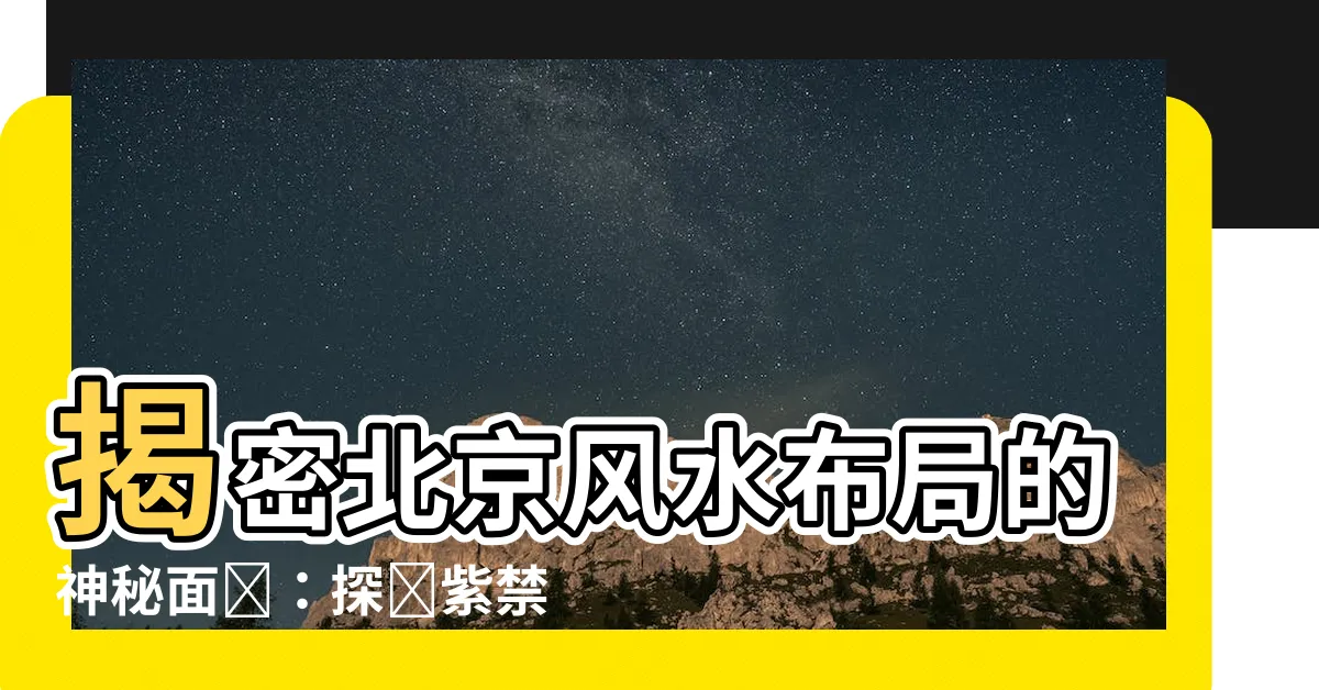 【北京風水佈局】揭密北京風水佈局的神秘面紗：探尋紫禁城的奧秘