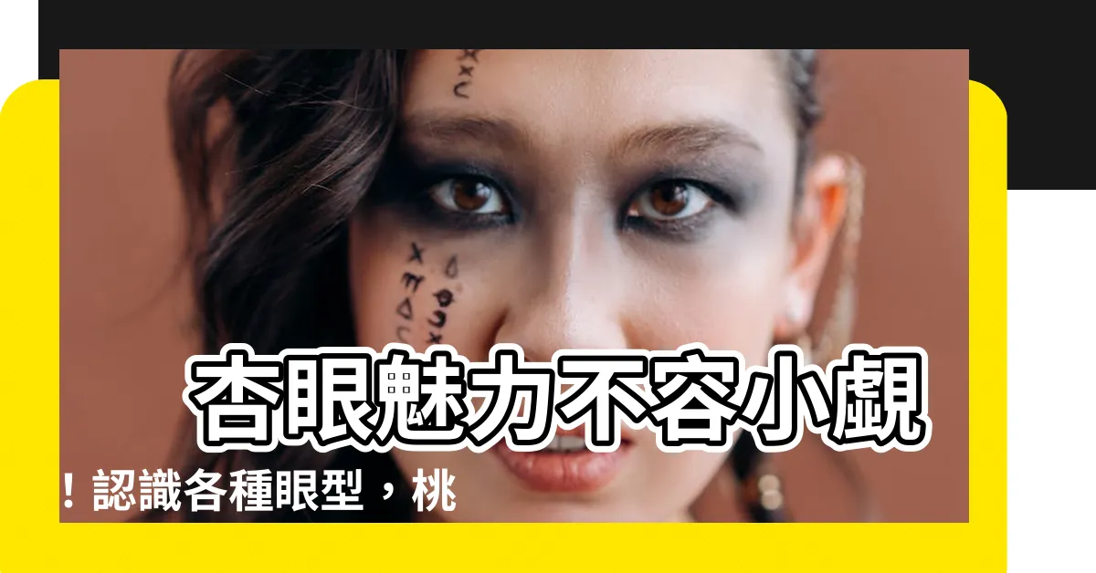 【杏眼】 杏眼魅力不容小覷！認識各種眼型，桃花運爆棚