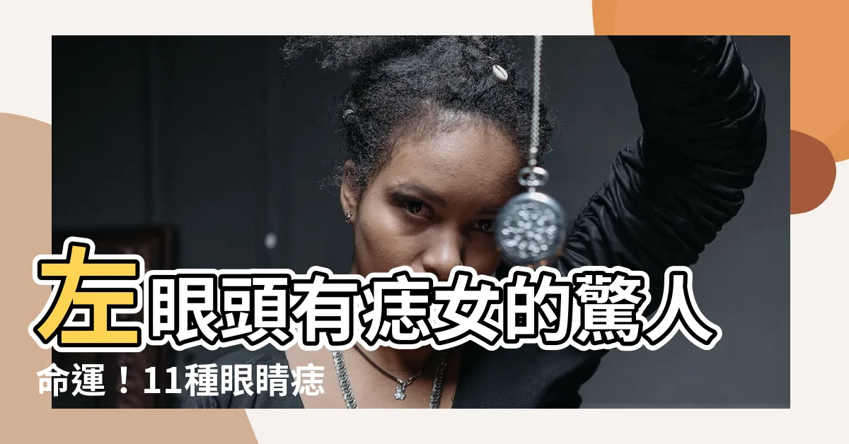 【左眼頭有痣女】左眼頭有痣女的驚人命運！11種眼睛痣代表運勢，快來揭開！