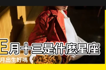 【正月十三出生生日那天屬什麼】正月十三是什麼星座 |正月出生好嗎 |國曆轉農曆 |