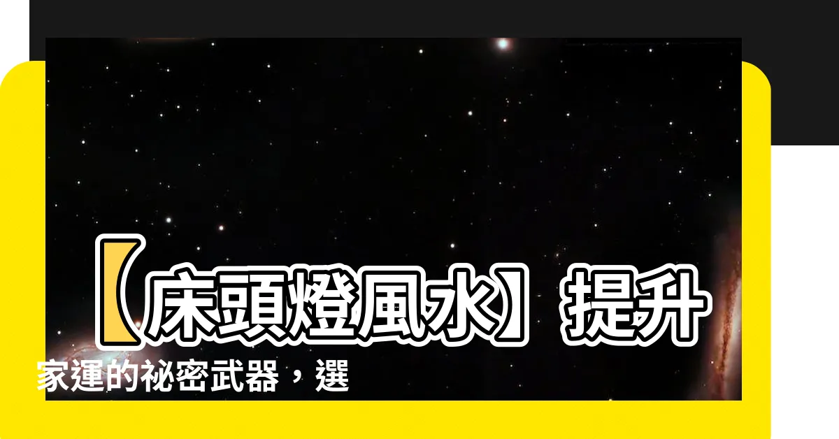 【牀頭燈風水】【牀頭燈風水】提升家運的秘密武器，選對它，你就開運了！