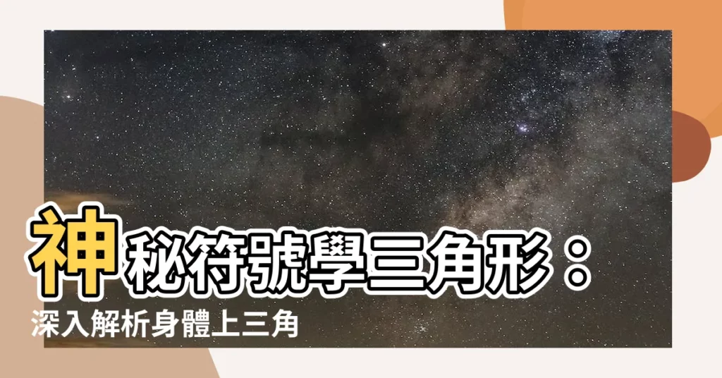 【三角形意思】神秘符號學三角形：深入解析身體上三角形的深刻涵義