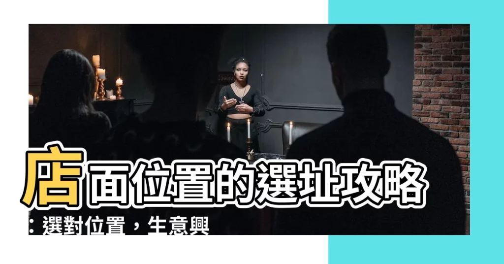 【店面位置】店面位置的選址攻略：選對位置，生意興隆！