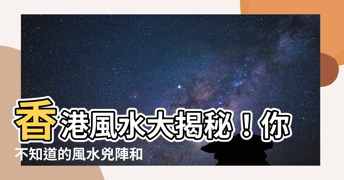 【香港 風水】香港風水大揭秘！你不知道的風水兇陣和轉運關鍵