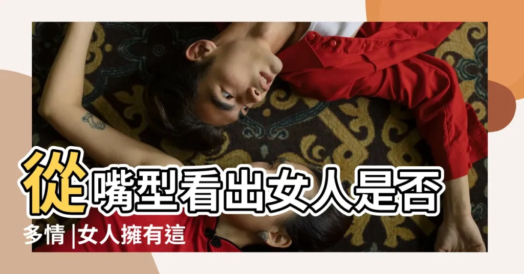 從嘴型看出女人是否多情 |女人擁有這幾種嘴型 |千真萬確 |【嘴型的女人】