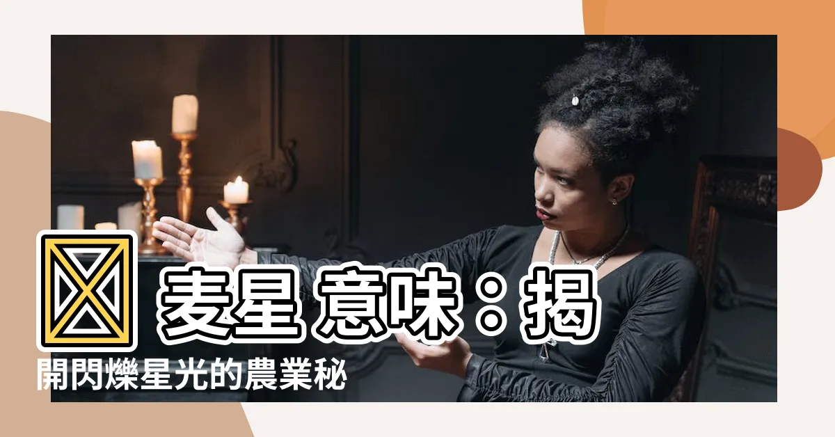 【麥星 意味】🌟 麥星 意味：揭開閃爍星光的農業秘密 🌟