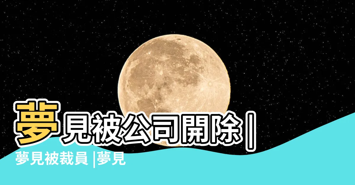 【夢見被裁員】夢見被公司開除 |夢見被裁員 |夢見裁員 |