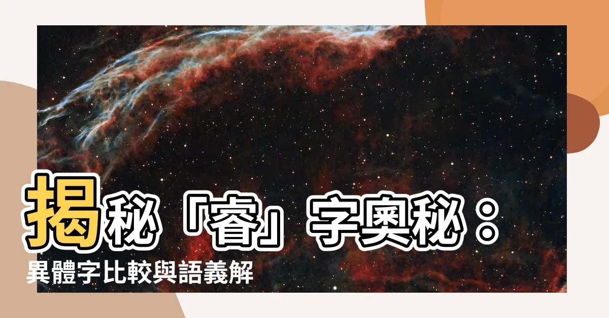【睿 字義】揭秘「睿」字奧秘：異體字比較與語義解析
