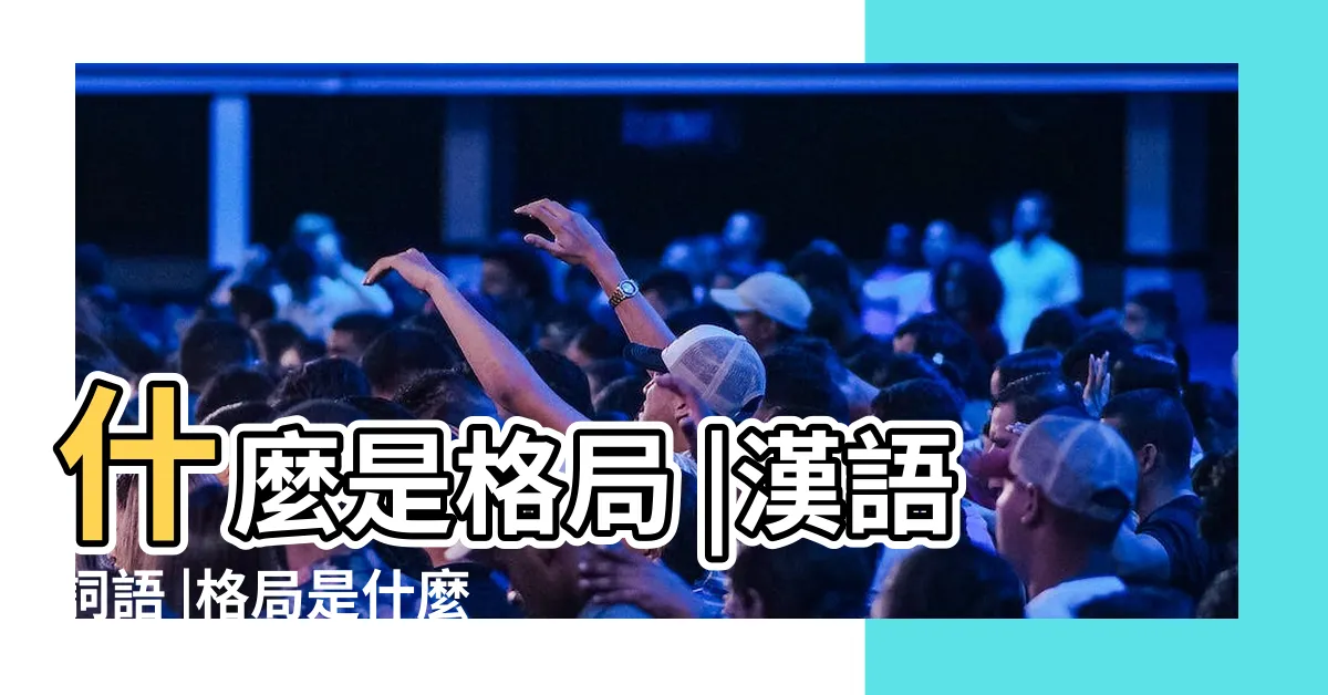 【格局 意思】什麼是格局 |漢語詞語 |格局是什麼意思 |