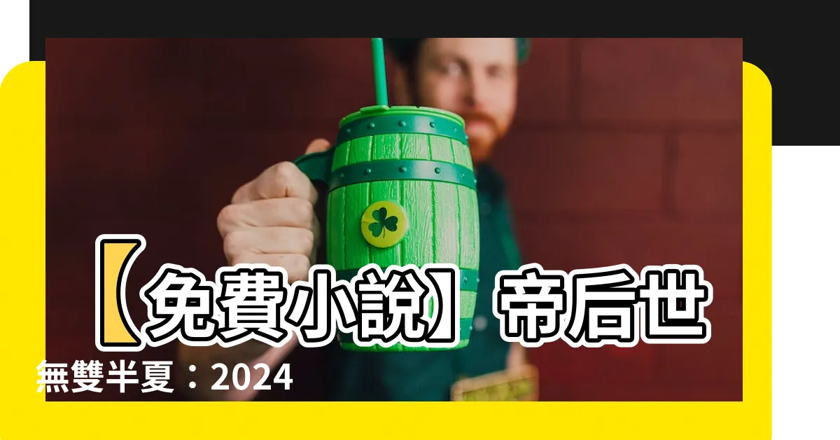 【帝後世無雙半夏】【免費小説】帝後世無雙半夏：2024最新連載，快來線上觀看!