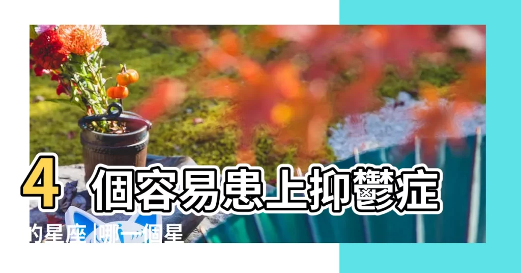 4個容易患上抑鬱症的星座 |哪一個星座最容易罹患憂鬱症 |幫幫忙我快得憂鬱症了 |【處女座的女生得憂鬱症】