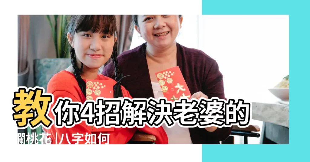 教你4招解決老婆的爛桃花 |八字如何看老婆有無牆外桃花 |從此不再戴綠帽 |【老婆牆外桃花 怎麼辦】