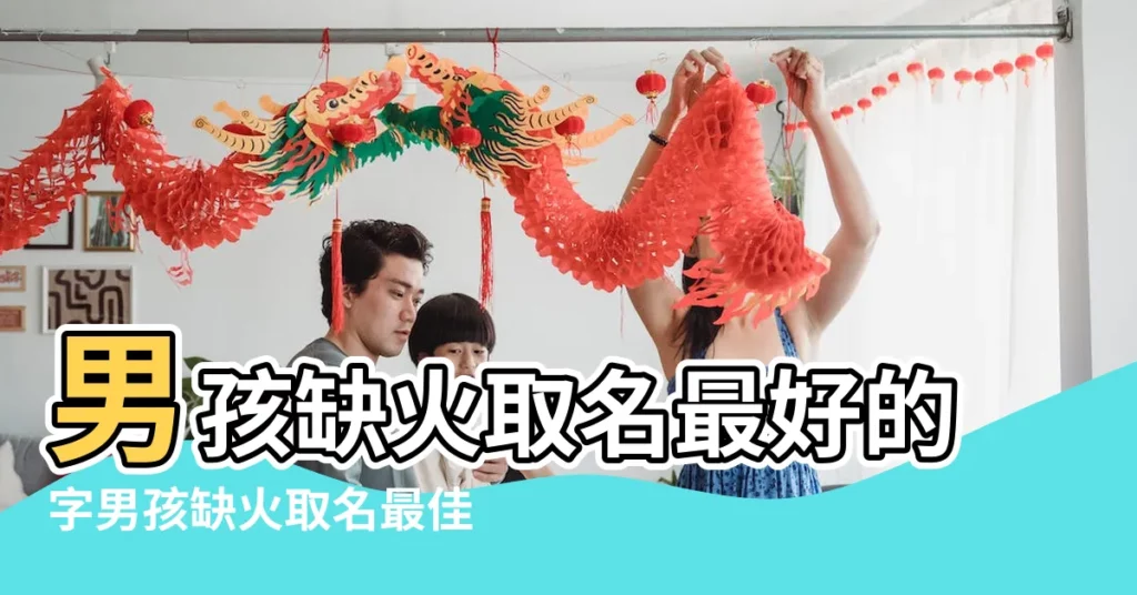 男孩缺火取名最好的字男孩缺火取名最佳用字 |五行缺火最旺男孩名字 |八字五行缺火的男孩取名字霸氣陽光獨特的 |【缺火的男孩取名用什麼字好】