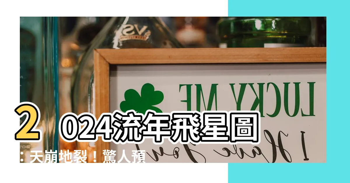 【2024流年飛星圖】2024流年飛星圖：天崩地裂！驚人預測揭示運程逆轉關鍵