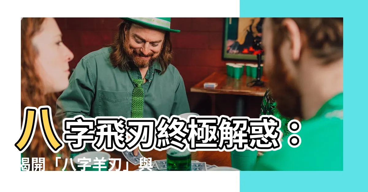 【飛刃意思】八字飛刃終極解惑：揭開「八字羊刃」與「飛刃」的真實涵義