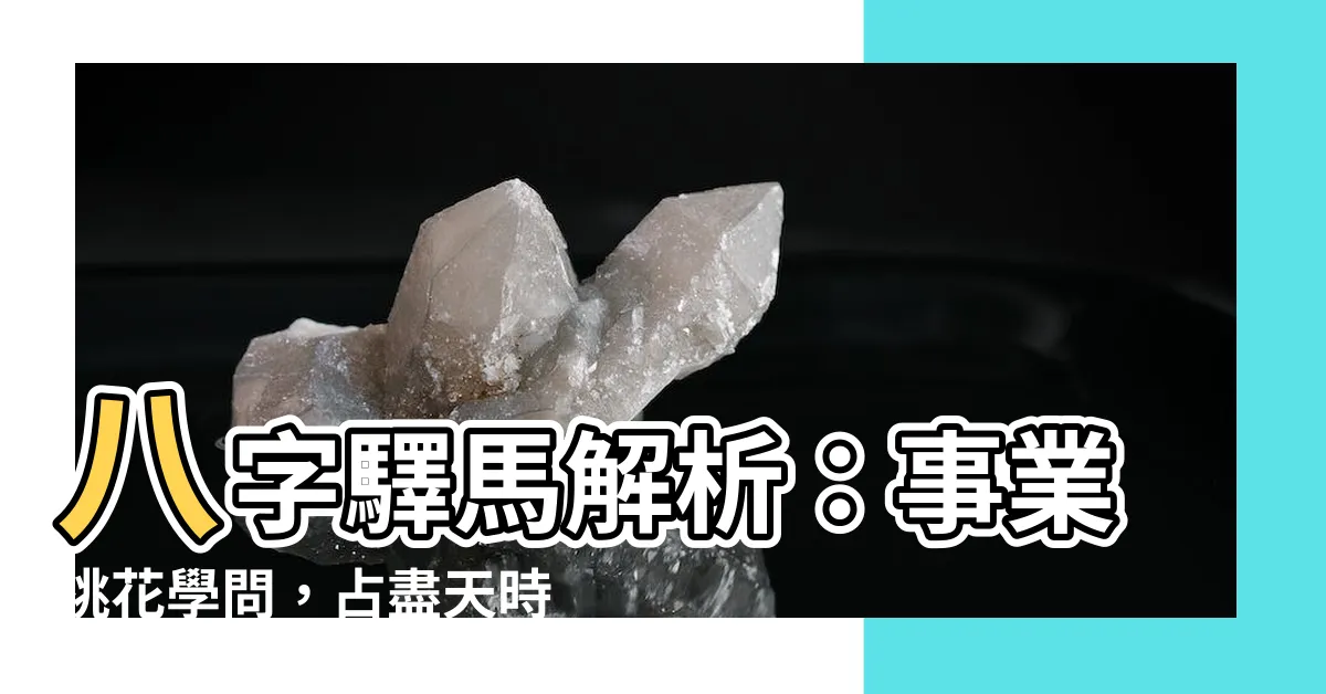 【八字驛馬】八字驛馬解析：事業桃花學問，佔盡天時地利人和