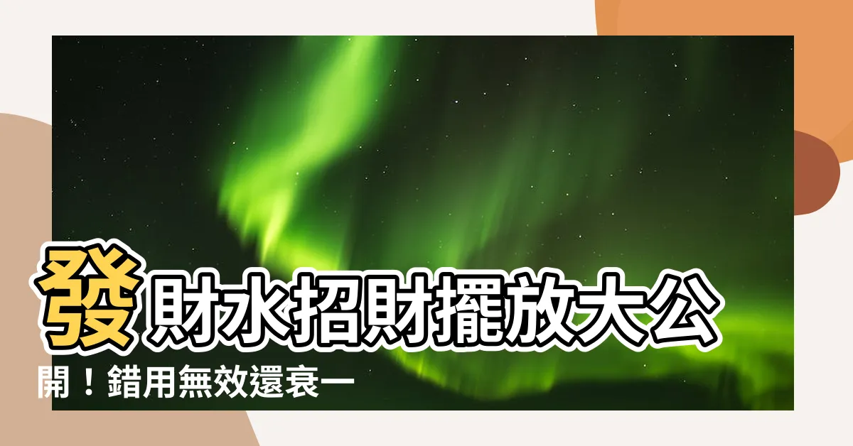【財水擺放】發財水招財擺放大公開！錯用無效還衰一整年？